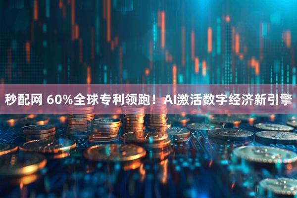 秒配网 60%全球专利领跑！AI激活数字经济新引擎